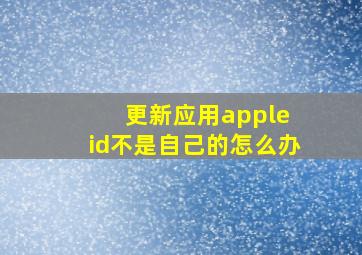 更新应用apple id不是自己的怎么办